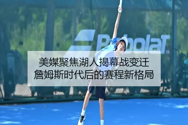 美媒聚焦湖人揭幕战变迁 詹姆斯时代后的赛程新格局