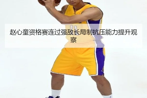 赵心童资格赛连过强敌长局制抗压能力提升观察