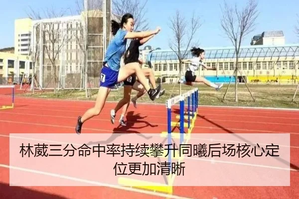 林葳三分命中率持续攀升同曦后场核心定位更加清晰